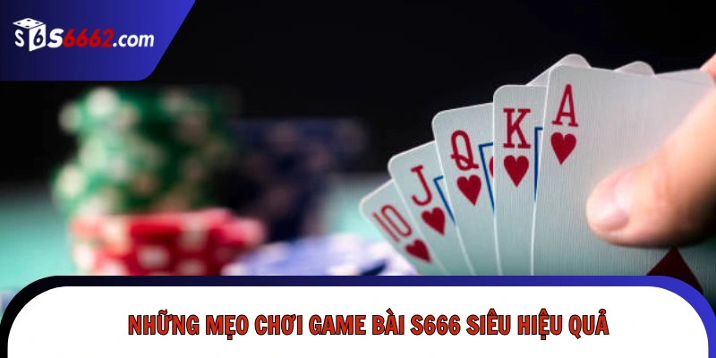 Những mẹo chơi game bài đổi thưởng S666 siêu hiệu quả